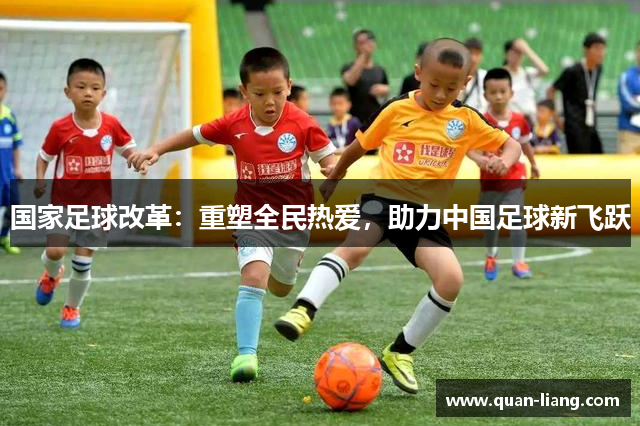 国家足球改革：重塑全民热爱，助力中国足球新飞跃