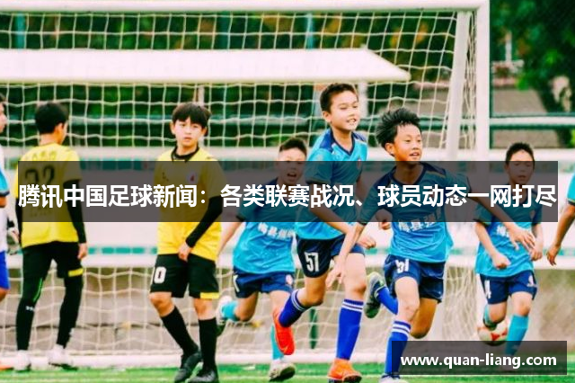 腾讯中国足球新闻：各类联赛战况、球员动态一网打尽