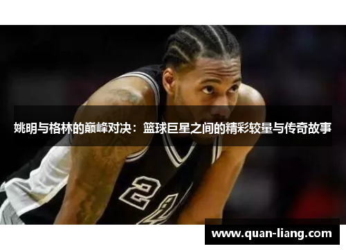 姚明与格林的巅峰对决：篮球巨星之间的精彩较量与传奇故事
