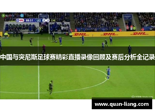 中国与突尼斯足球赛精彩直播录像回顾及赛后分析全记录