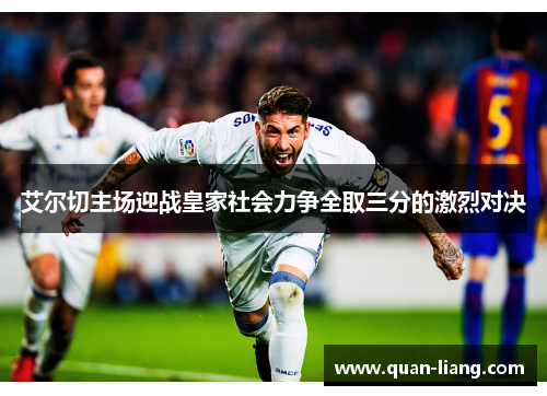 艾尔切主场迎战皇家社会力争全取三分的激烈对决